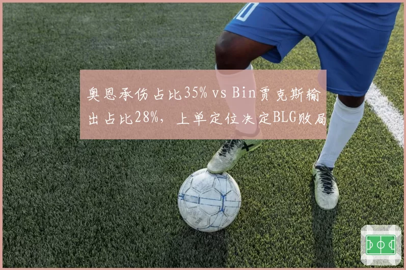 奥恩承伤占比35% vs Bin贾克斯输出占比28%,上单定位决定BLG败局
