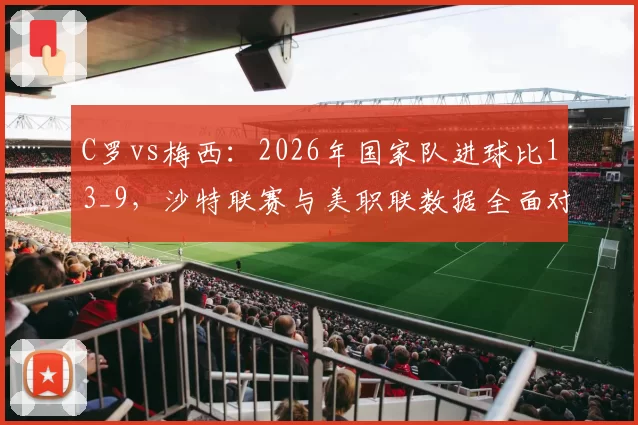 C罗vs梅西：2026年国家队进球比13_9，沙特联赛与美职联数据全面对比