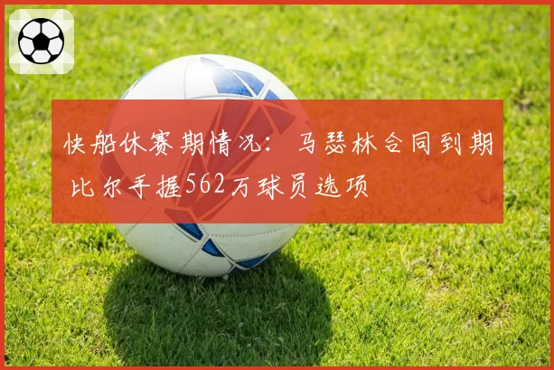 快船休赛期情况：马瑟林合同到期 比尔手握562万球员选项