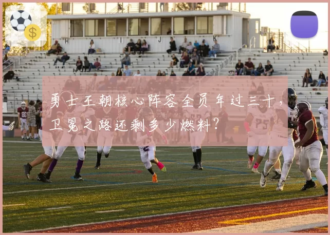 勇士王朝核心阵容全员年过三十，卫冕之路还剩多少燃料？