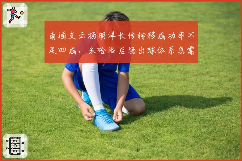 南通支云杨明洋长传转移成功率不足四成,米哈洛后场出球体系急需修正