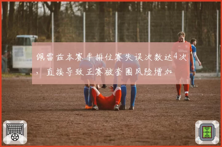 佩雷兹本赛季排位赛失误次数达4次,直接导致正赛被套圈风险增加