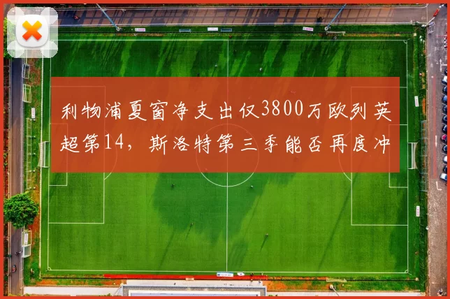 利物浦夏窗净支出仅3800万欧列英超第14，斯洛特第三季能否再度冲击95分争冠