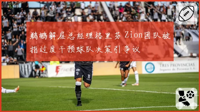 鹈鹕解雇总经理格里芬 Zion团队被指过度干预球队决策引争议