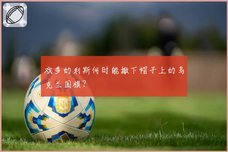 戏多的利斯何时能撤下帽子上的乌克兰国旗?