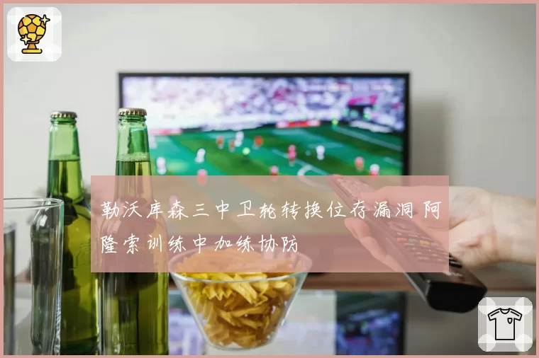 勒沃库森三中卫轮转换位存漏洞 阿隆索训练中加练协防
