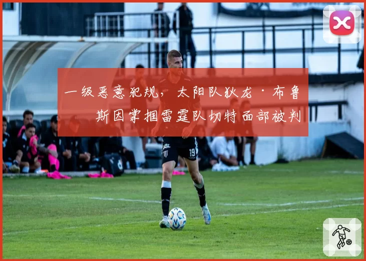 一级恶意犯规，太阳队狄龙·布鲁克斯因掌掴雷霆队切特面部被判