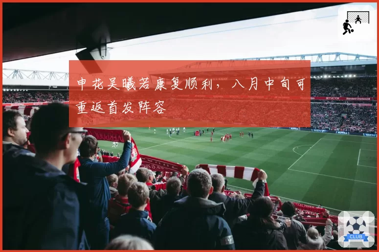 申花吴曦若康复顺利，八月中旬可重返首发阵容