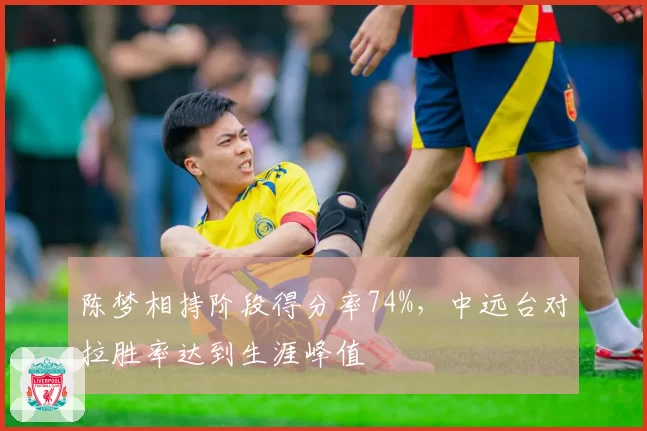 陈梦相持阶段得分率74%，中远台对拉胜率达到生涯峰值