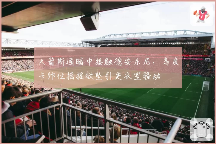 火箭斯通暗中接触德安东尼，乌度卡帅位摇摇欲坠引更衣室骚动