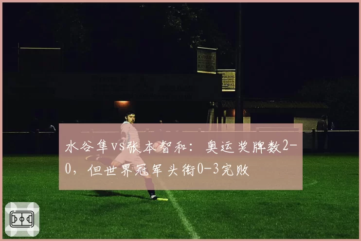 水谷隼vs张本智和:奥运奖牌数2-0,但世界冠军头衔0-3完败